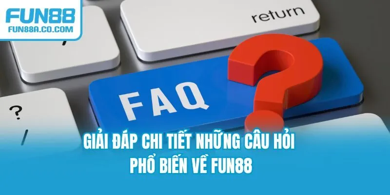 Giải đáp chi tiết những câu hỏi phổ biến về Fun88