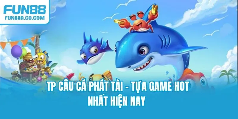 TP câu cá phát tài - Tựa game hot nhất hiện nay