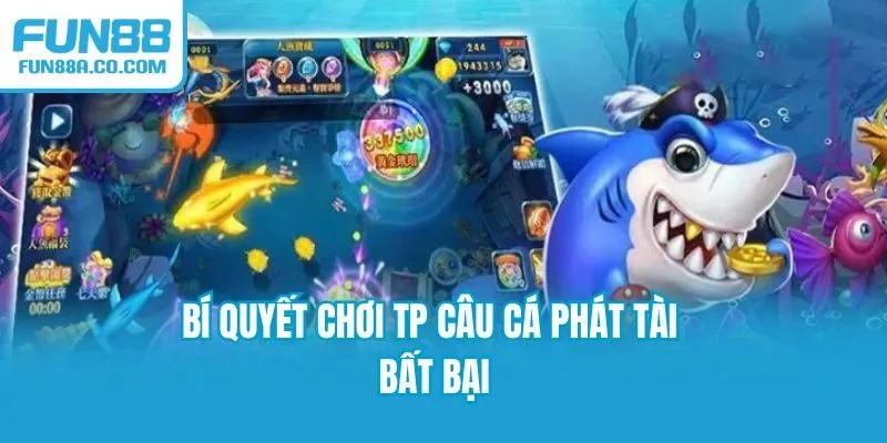 Bí quyết chơi TP câu cá phát tài bất bại
