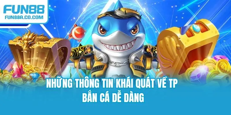 Những thông tin khái quát về TP Bắn cá Dễ Dàng