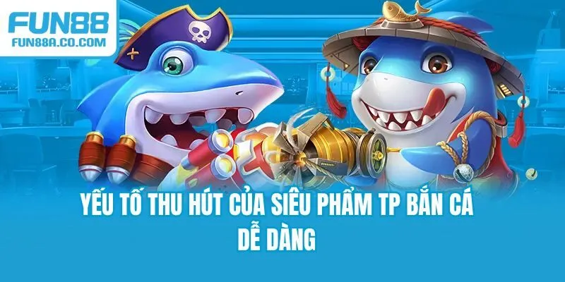 Yếu tố thu hút của siêu phẩm TP Bắn cá Dễ Dàng